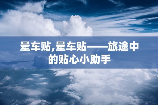 晕车贴,晕车贴——旅途中的贴心小助手