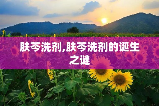 肤芩洗剂,肤芩洗剂的诞生之谜