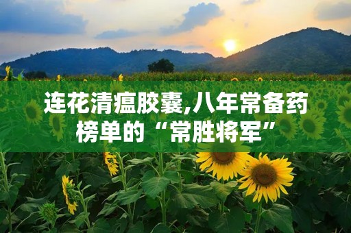 连花清瘟胶囊,八年常备药榜单的“常胜将军”