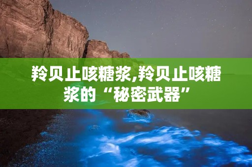 羚贝止咳糖浆,羚贝止咳糖浆的“秘密武器”