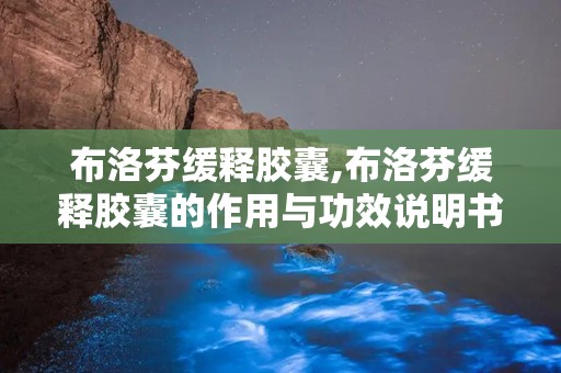 布洛芬缓释胶囊,布洛芬缓释胶囊的作用与功效说明书