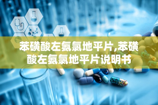 苯磺酸左氨氯地平片,苯磺酸左氨氯地平片说明书
