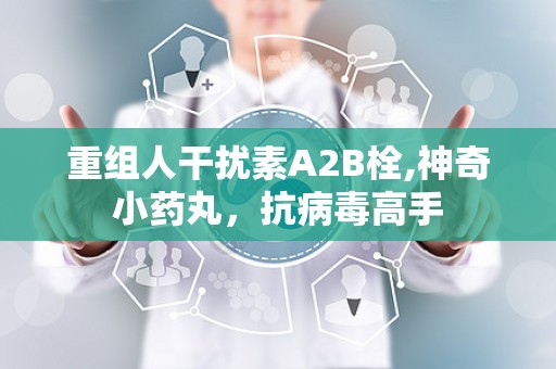 重组人干扰素Α2B栓,神奇小药丸，抗病毒高手