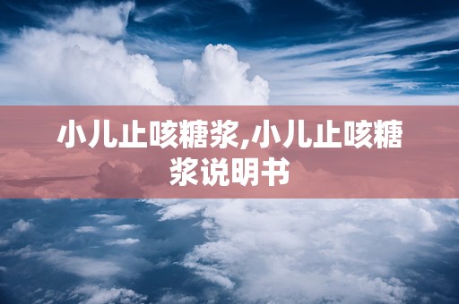小儿止咳糖浆,小儿止咳糖浆说明书