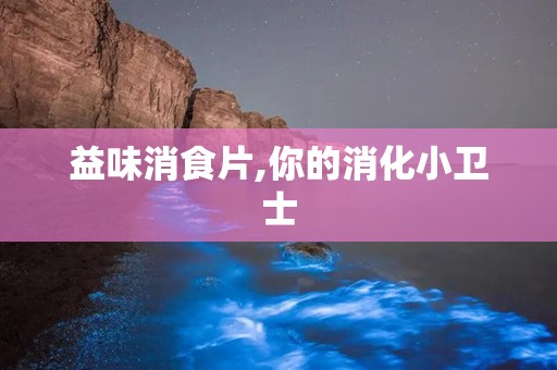 益味消食片,你的消化小卫士