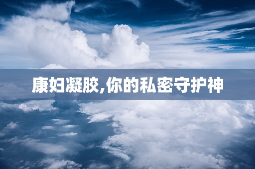 康妇凝胶,你的私密守护神