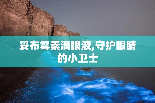 妥布霉素滴眼液,守护眼睛的小卫士