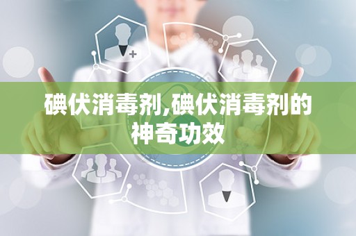 碘伏消毒剂,碘伏消毒剂的神奇功效