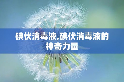 碘伏消毒液,碘伏消毒液的神奇力量