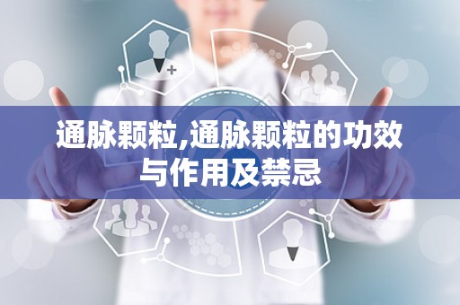 通脉颗粒,通脉颗粒的功效与作用及禁忌