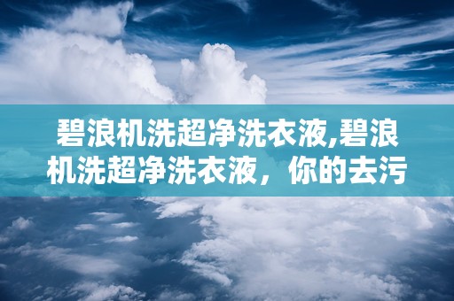 碧浪机洗超净洗衣液,碧浪机洗超净洗衣液，你的去污小能手