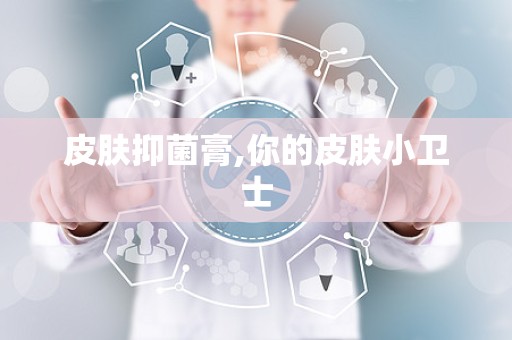 皮肤抑菌膏,你的皮肤小卫士
