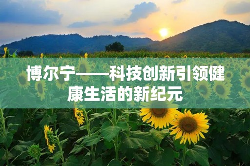 博尔宁——科技创新引领健康生活的新纪元