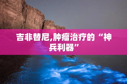 吉非替尼,肿瘤治疗的“神兵利器”