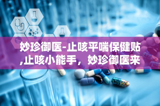 妙珍御医-止咳平喘保健贴,止咳小能手，妙珍御医来帮忙
