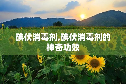 碘伏消毒剂,碘伏消毒剂的神奇功效