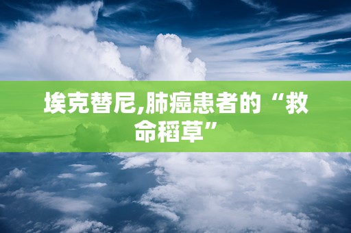 埃克替尼,肺癌患者的“救命稻草”