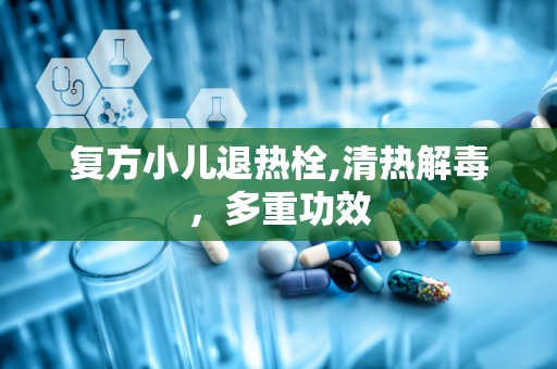 复方小儿退热栓,清热解毒，多重功效