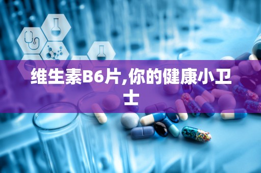 维生素B6片,你的健康小卫士