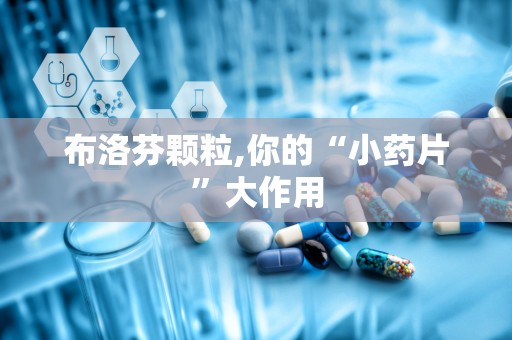 布洛芬颗粒,你的“小药片”大作用