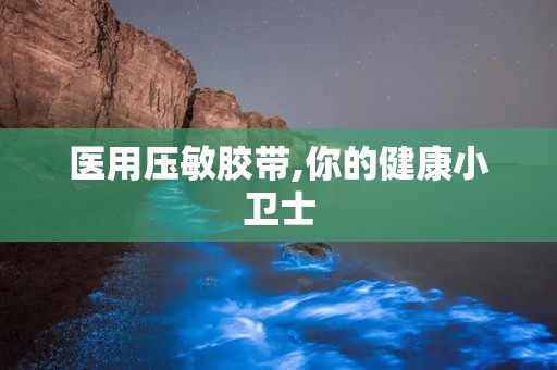 医用压敏胶带,你的健康小卫士