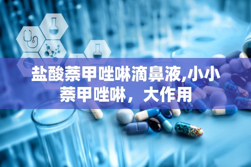 盐酸萘甲唑啉滴鼻液,小小萘甲唑啉，大作用