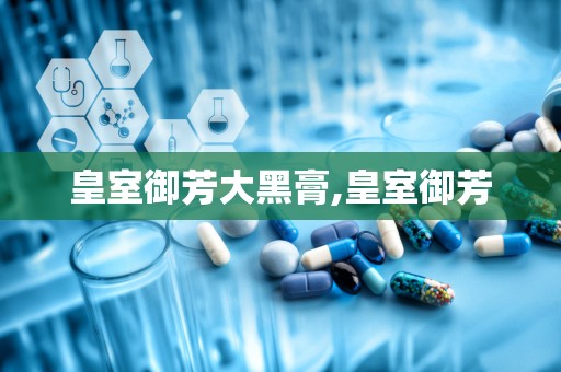 皇室御芳大黑膏,皇室御芳
