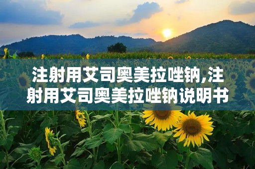 注射用艾司奥美拉唑钠,注射用艾司奥美拉唑钠说明书