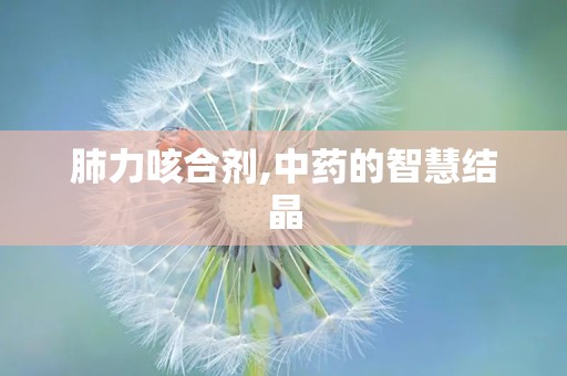 肺力咳合剂,中药的智慧结晶