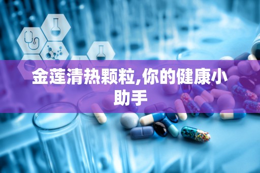 金莲清热颗粒,你的健康小助手