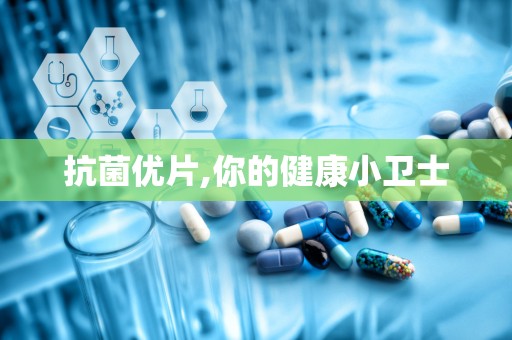抗菌优片,你的健康小卫士