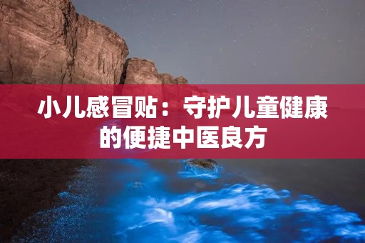 小儿感冒贴：守护儿童健康的便捷中医良方