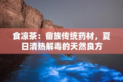 食凉茶：畲族传统药材，夏日清热解毒的天然良方