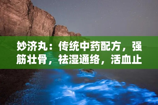 妙济丸：传统中药配方，强筋壮骨，祛湿通络，活血止痛