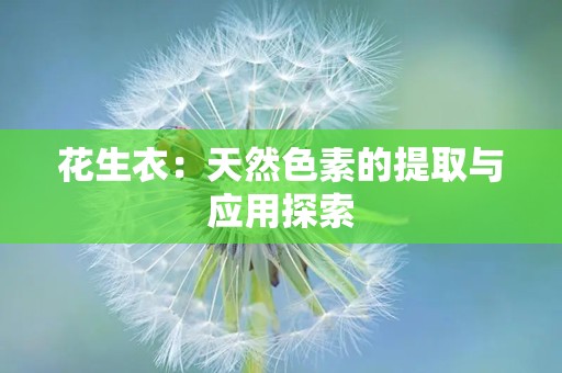 花生衣：天然色素的提取与应用探索