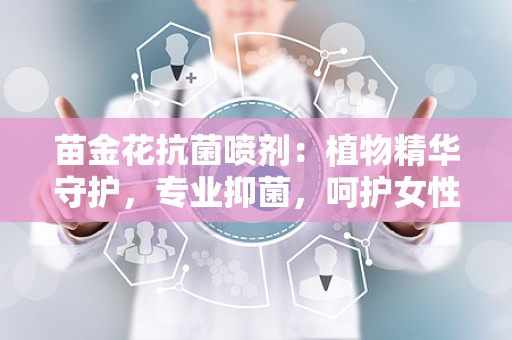苗金花抗菌喷剂：植物精华守护，专业抑菌，呵护女性健康