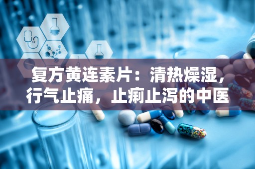 复方黄连素片：清热燥湿，行气止痛，止痢止泻的中医良药