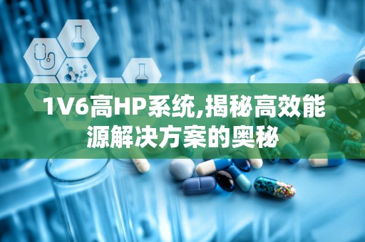 1V6高HP系统,揭秘高效能源解决方案的奥秘