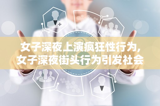女子深夜上演疯狂性行为,女子深夜街头行为引发社会反思